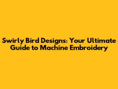 Swirly Bird Designs: Your Ultimate Guide to Machine Embroidery