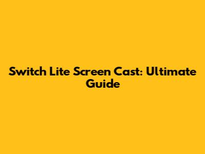 Switch Lite Screen Cast: Ultimate Guide