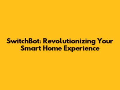 SwitchBot: Revolutionizing Your Smart Home Experience