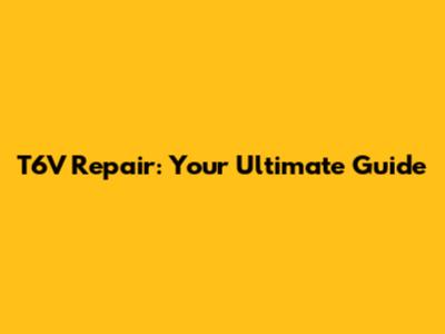 T6V Repair: Your Ultimate Guide