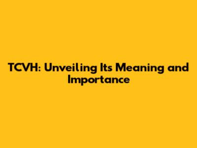 TCVH: Unveiling Its Meaning and Importance