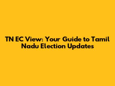 TN EC View: Your Guide to Tamil Nadu Election Updates