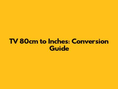 TV 80cm to Inches: Conversion Guide