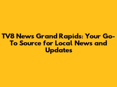 TV8 News Grand Rapids: Your Go-To Source for Local News and Updates