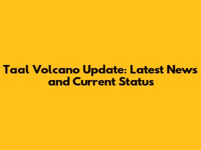 Taal Volcano Update: Latest News and Current Status