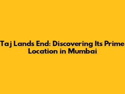 Taj Lands End: Discovering Its Prime Location in Mumbai