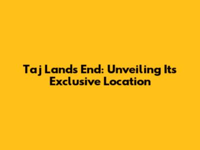 Taj Lands End: Unveiling Its Exclusive Location