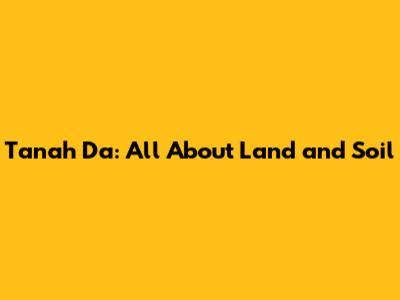 Tanah Da: All About Land and Soil