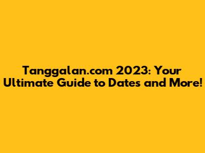 Tanggalan.com 2023: Your Ultimate Guide to Dates and More!