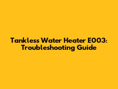 Tankless Water Heater E003: Troubleshooting Guide