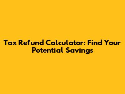 Tax Refund Calculator: Find Your Potential Savings
