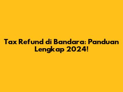 Tax Refund di Bandara: Panduan Lengkap 2024!