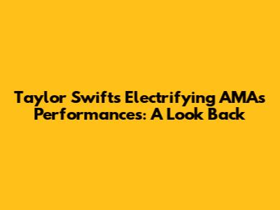 Taylor Swift's Electrifying AMAs Performances: A Look Back