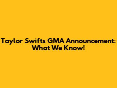 Taylor Swift's GMA Announcement: What We Know!