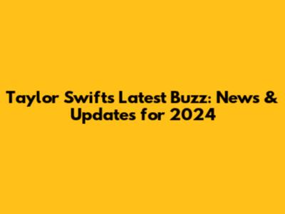 Taylor Swift's Latest Buzz: News & Updates for 2024
