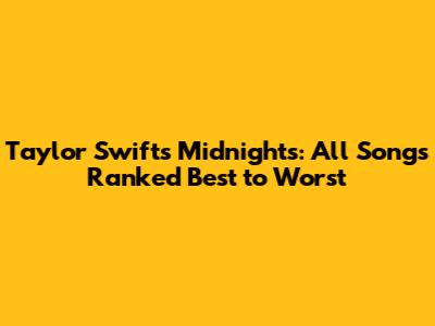 Taylor Swift's Midnights: All Songs Ranked Best to Worst