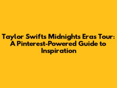 Taylor Swift's Midnights Eras Tour: A Pinterest-Powered Guide to Inspiration