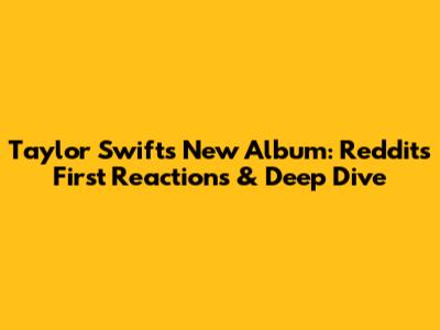 Taylor Swift's New Album: Reddit's First Reactions & Deep Dive