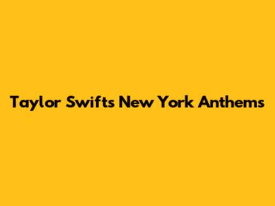 Taylor Swift's New York Anthems