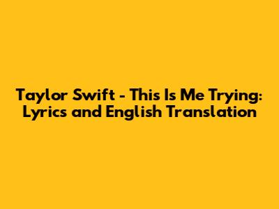 Taylor Swift - This Is Me Trying: Lyrics and English Translation