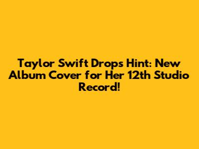 Taylor Swift Drops Hint: New Album Cover for Her 12th Studio Record!