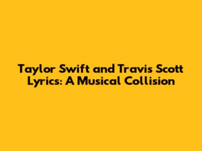 Taylor Swift and Travis Scott Lyrics: A Musical Collision