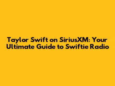 Taylor Swift on SiriusXM: Your Ultimate Guide to Swiftie Radio