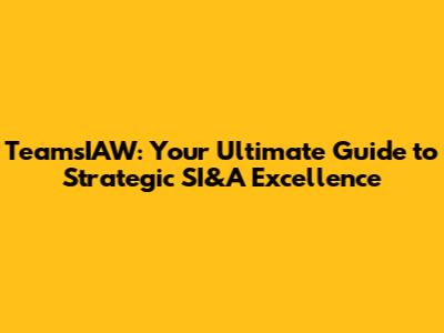 TeamsIAW: Your Ultimate Guide to Strategic SI&A Excellence