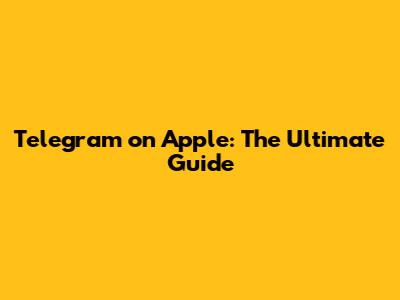 Telegram on Apple: The Ultimate Guide