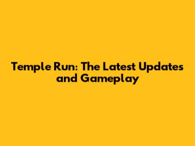 Temple Run: The Latest Updates and Gameplay