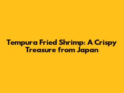Tempura Fried Shrimp: A Crispy Treasure from Japan