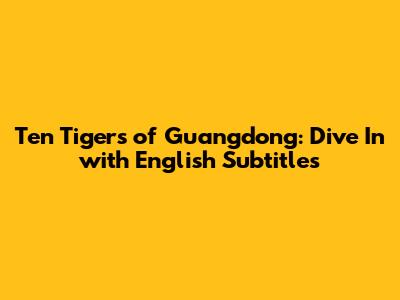 Ten Tigers of Guangdong: Dive In with English Subtitles