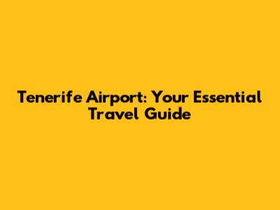 Tenerife Airport: Your Essential Travel Guide