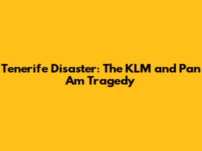 Tenerife Disaster: The KLM and Pan Am Tragedy