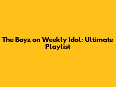 The Boyz on Weekly Idol: Ultimate Playlist