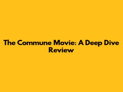 The Commune Movie: A Deep Dive Review