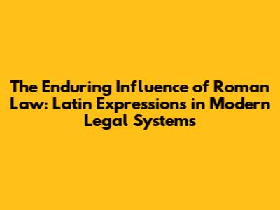 The Enduring Influence of Roman Law: Latin Expressions in Modern Legal Systems