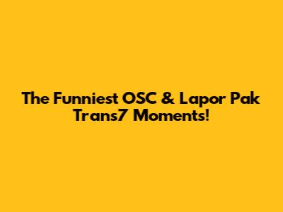 The Funniest OSC & Lapor Pak Trans7 Moments!