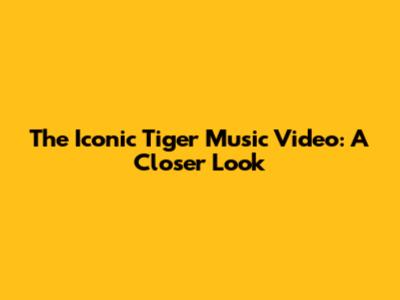 The Iconic Tiger Music Video: A Closer Look