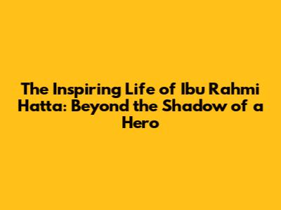 The Inspiring Life of Ibu Rahmi Hatta: Beyond the Shadow of a Hero