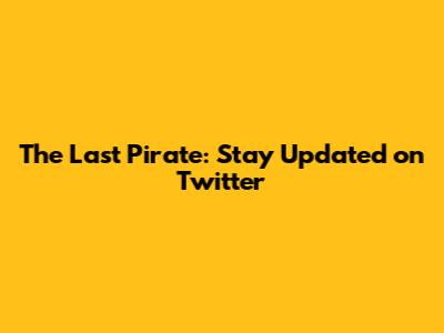 The Last Pirate: Stay Updated on Twitter