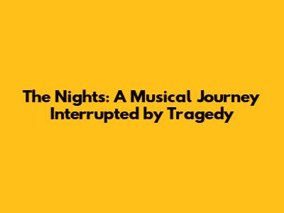 The Nights: A Musical Journey Interrupted by Tragedy
