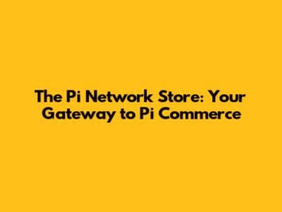The Pi Network Store: Your Gateway to Pi Commerce