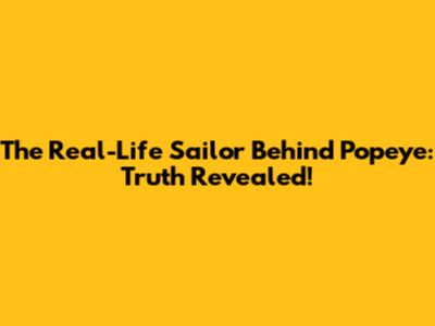 The Real-Life Sailor Behind Popeye: Truth Revealed!