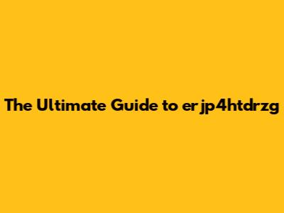 The Ultimate Guide to erjp4htdrzg