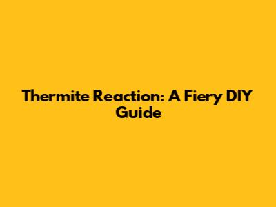 Thermite Reaction: A Fiery DIY Guide