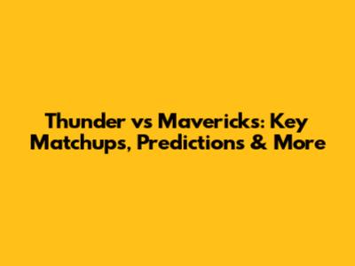 Thunder vs Mavericks: Key Matchups, Predictions & More