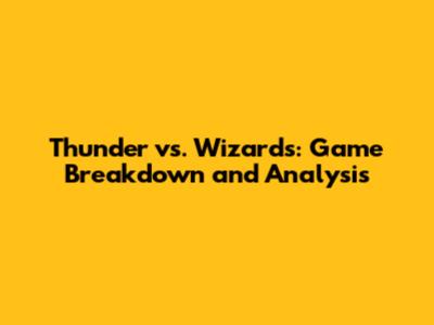 Thunder vs. Wizards: Game Breakdown and Analysis