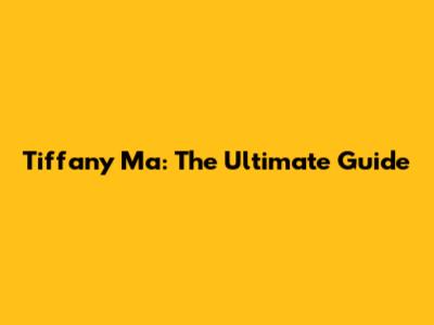 Tiffany Ma: The Ultimate Guide