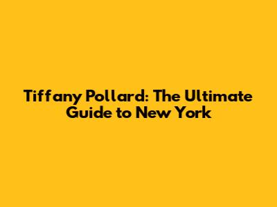 Tiffany Pollard: The Ultimate Guide to New York
